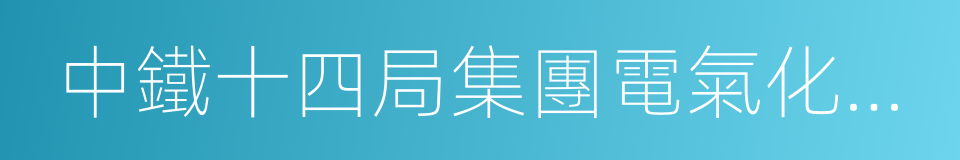 中鐵十四局集團電氣化工程有限公司的同義詞