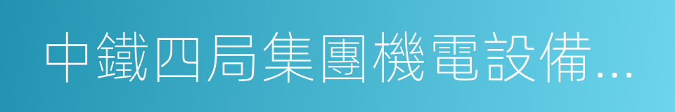 中鐵四局集團機電設備安裝有限公司的同義詞