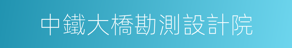 中鐵大橋勘測設計院的同義詞