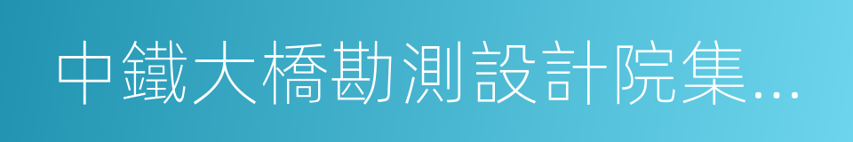 中鐵大橋勘測設計院集團有限公司的同義詞