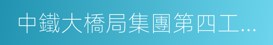 中鐵大橋局集團第四工程有限公司的同義詞