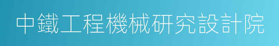 中鐵工程機械研究設計院的同義詞