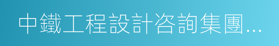 中鐵工程設計咨詢集團有限公司的同義詞