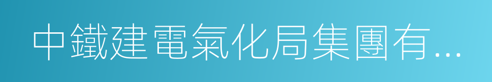 中鐵建電氣化局集團有限公司的同義詞