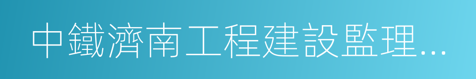 中鐵濟南工程建設監理有限公司的意思