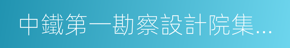 中鐵第一勘察設計院集團有限公司的意思