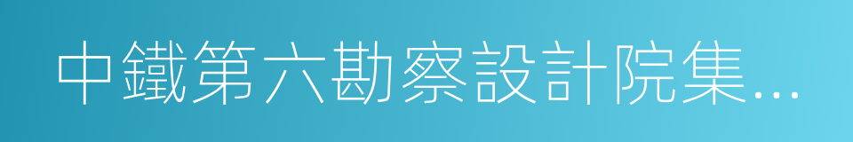 中鐵第六勘察設計院集團有限公司的同義詞