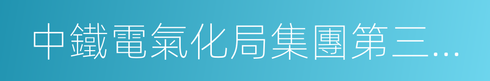 中鐵電氣化局集團第三工程有限公司的同義詞