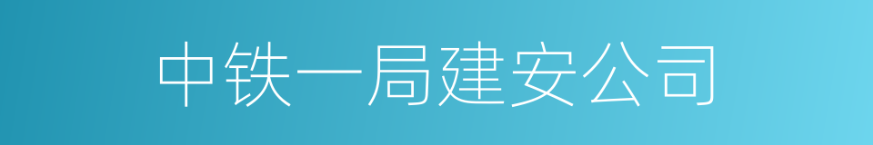 中铁一局建安公司的同义词