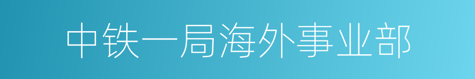 中铁一局海外事业部的同义词