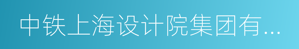 中铁上海设计院集团有限公司的同义词