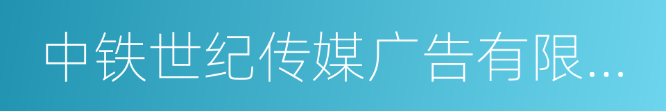 中铁世纪传媒广告有限公司的同义词
