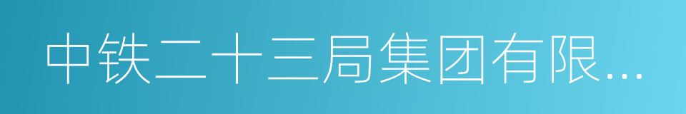 中铁二十三局集团有限公司的同义词