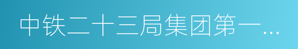 中铁二十三局集团第一工程有限公司的同义词