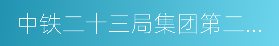 中铁二十三局集团第二工程有限公司的同义词