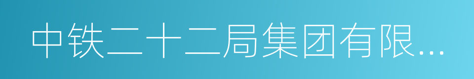 中铁二十二局集团有限公司的同义词