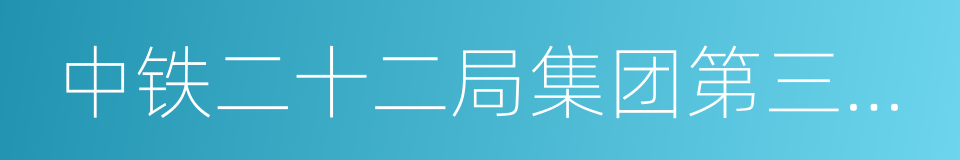 中铁二十二局集团第三工程有限公司的同义词