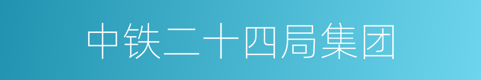 中铁二十四局集团的同义词