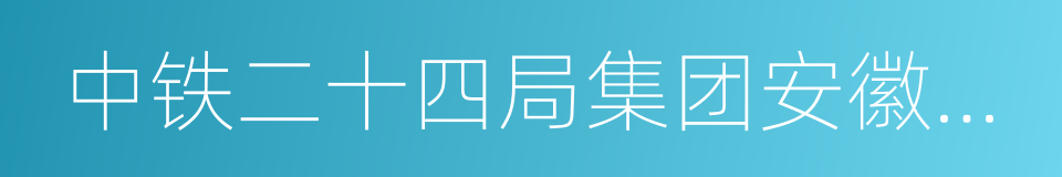 中铁二十四局集团安徽工程有限公司的同义词