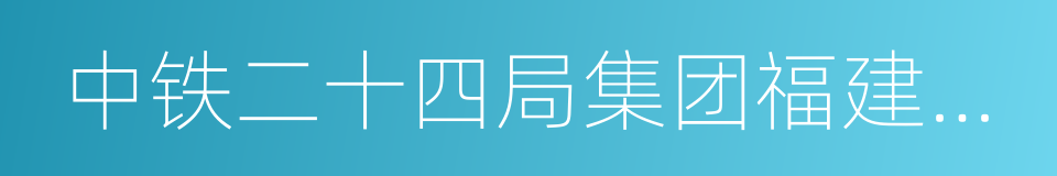 中铁二十四局集团福建铁路建设有限公司的同义词