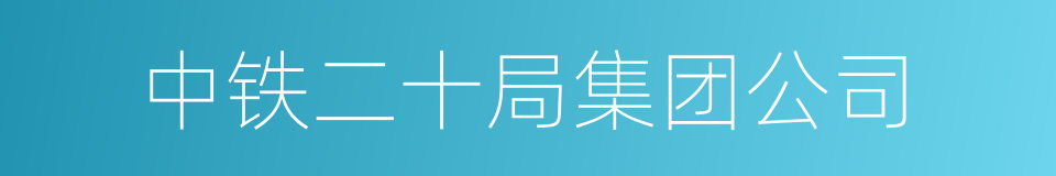 中铁二十局集团公司的同义词