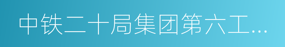 中铁二十局集团第六工程有限公司的同义词