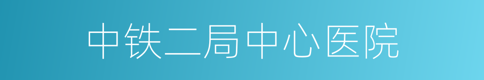 中铁二局中心医院的同义词