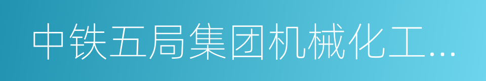 中铁五局集团机械化工程有限责任公司的同义词