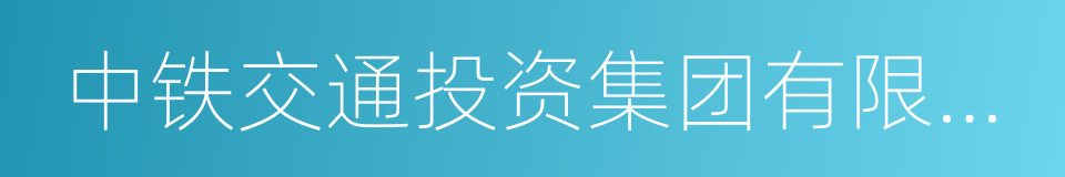 中铁交通投资集团有限公司的意思