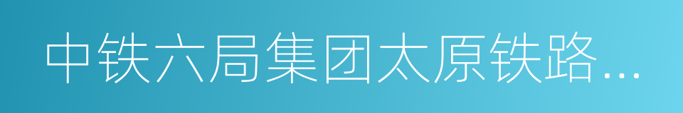 中铁六局集团太原铁路建设有限公司的同义词