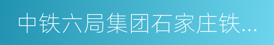 中铁六局集团石家庄铁路建设有限公司的同义词