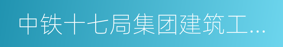 中铁十七局集团建筑工程有限公司的同义词