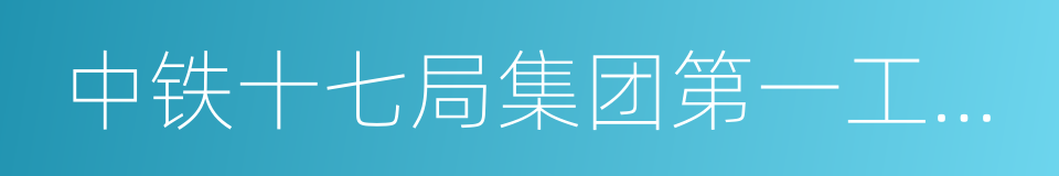 中铁十七局集团第一工程有限公司的同义词