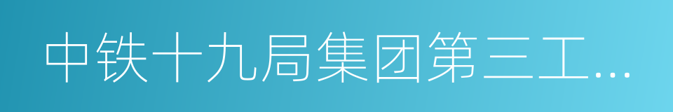 中铁十九局集团第三工程有限公司的同义词