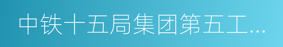 中铁十五局集团第五工程有限公司的同义词