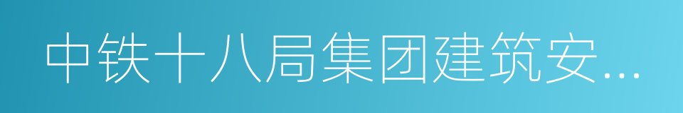 中铁十八局集团建筑安装工程有限公司的同义词