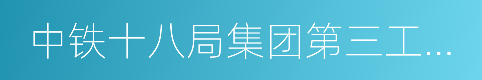 中铁十八局集团第三工程有限公司的同义词