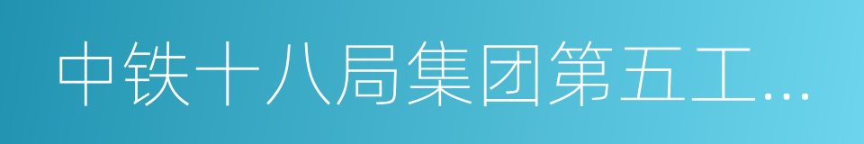 中铁十八局集团第五工程有限公司的同义词