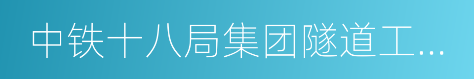 中铁十八局集团隧道工程有限公司的同义词