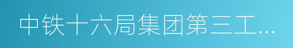 中铁十六局集团第三工程有限公司的同义词