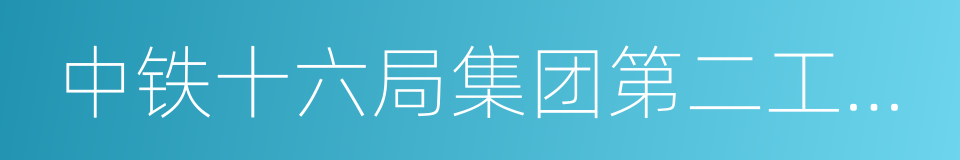 中铁十六局集团第二工程有限公司的同义词