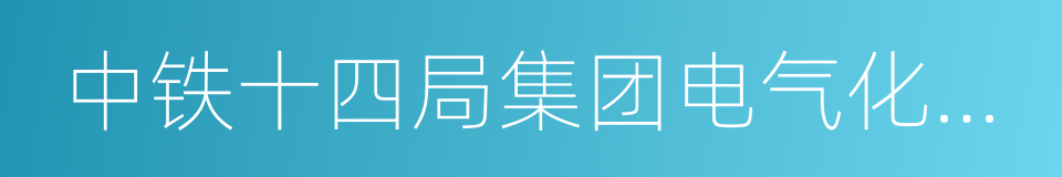 中铁十四局集团电气化工程有限公司的同义词