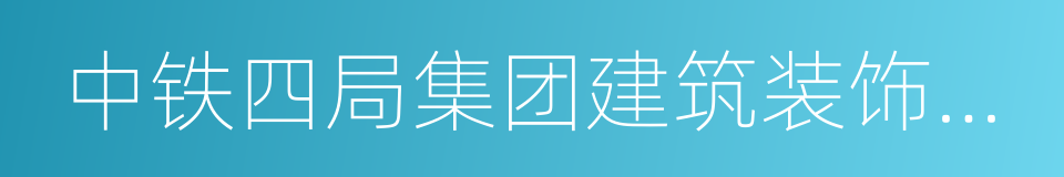 中铁四局集团建筑装饰安装工程有限公司的同义词