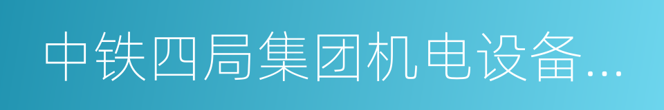 中铁四局集团机电设备安装有限公司的同义词