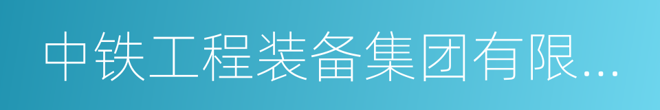 中铁工程装备集团有限公司的同义词