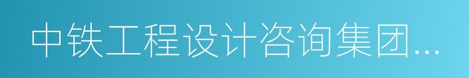 中铁工程设计咨询集团有限公司的同义词