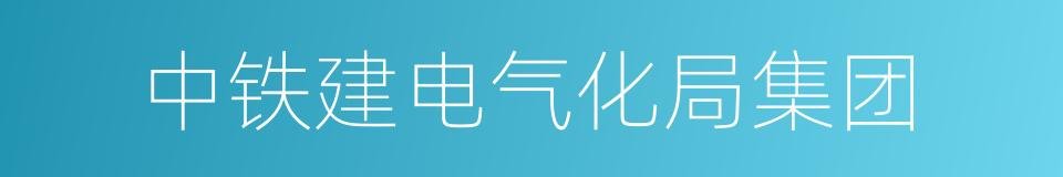 中铁建电气化局集团的同义词