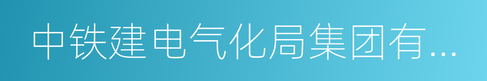 中铁建电气化局集团有限公司的同义词