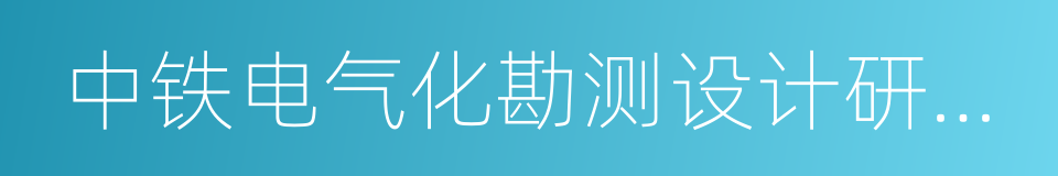 中铁电气化勘测设计研究院有限公司的同义词