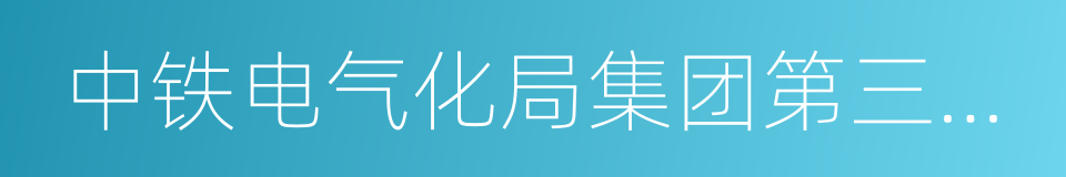 中铁电气化局集团第三工程有限公司的同义词